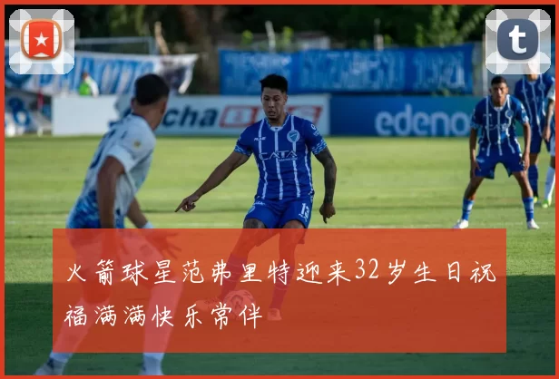 火箭球星范弗里特迎来32岁生日祝福满满快乐常伴