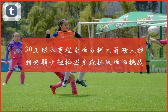 30支球队赛程全面分析火箭湖人迎利好骑士轻松掘金森林狼面临挑战