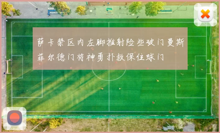 萨卡禁区内左脚推射险些破门曼斯菲尔德门将神勇扑救保住球门