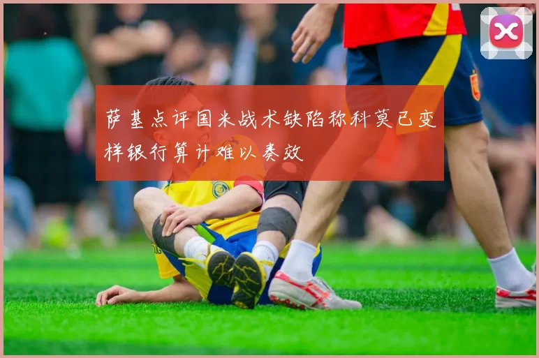 萨基点评国米战术缺陷称科莫已变样银行算计难以奏效